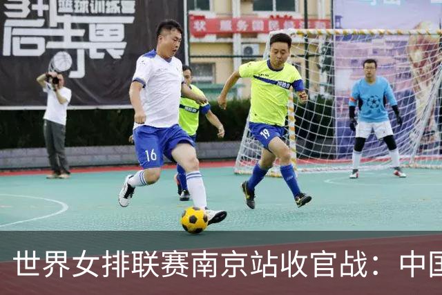 世界女排联赛南京站收官战：中国队3:1逆转战胜波兰队