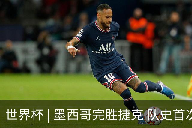 世界杯 | 墨西哥完胜捷克 队史首次三连胜晋级