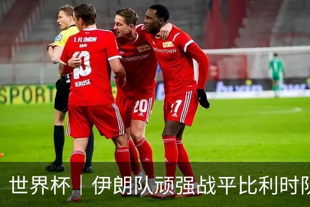 世界杯｜伊朗队顽强战平比利时队