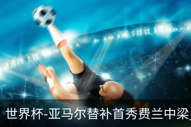世界杯-亚马尔替补首秀费兰中梁 西班牙27射0-0佛得角