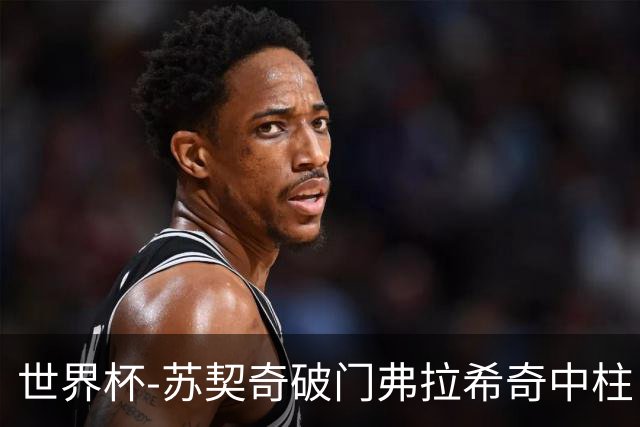 世界杯-苏契奇破门弗拉希奇中柱 克罗地亚半场1-0加纳