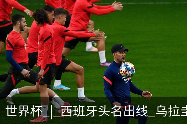 世界杯 | 西班牙头名出线 乌拉圭遭淘汰