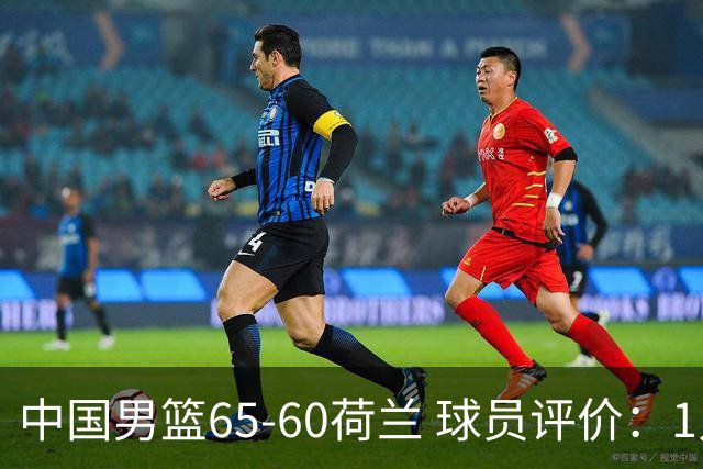 中国男篮65-60荷兰 球员评价：1人优秀，6人及格，5人低迷
