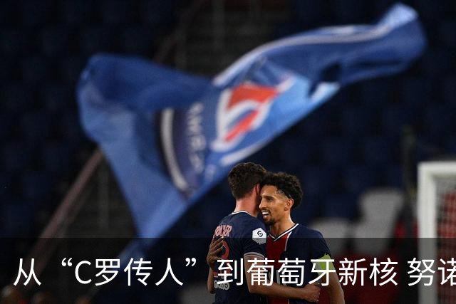 从“C罗传人”到葡萄牙新核 努诺-门德斯的加冕之夜