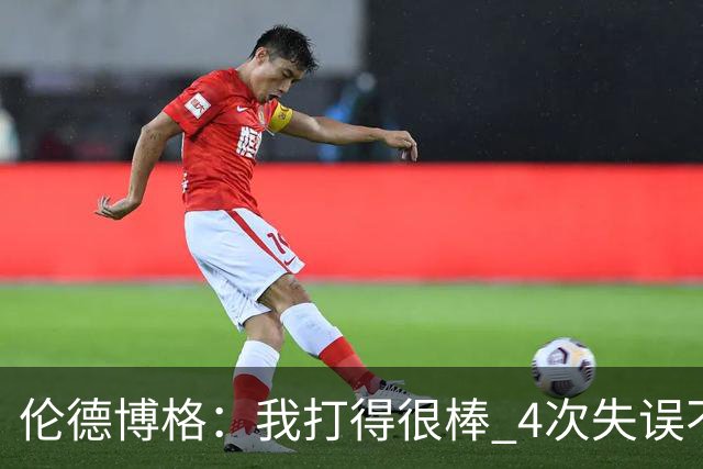 伦德博格：我打得很棒 4次失误不太好 记者：别担心失误 没人在意