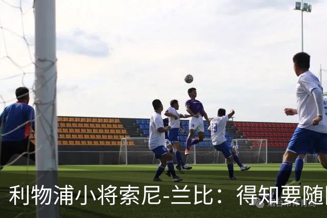利物浦小将索尼-兰比：得知要随队去美国我第一时间打给妈妈