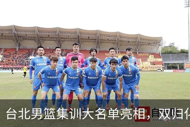 台北男篮集训大名单亮相，双归化球员加盟，中国男篮面临强敌考验