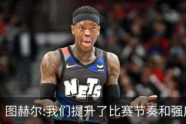 图赫尔:我们提升了比赛节奏和强度 两将伤情待查