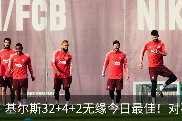 基尔斯32+4+2无缘今日最佳！对不起，你碰到暴走的湖人落选秀了