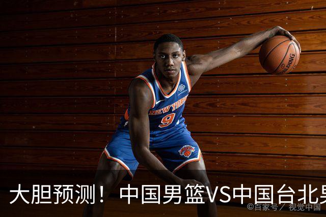 大胆预测！中国男篮VS中国台北男篮，中国队将大胜，原因有4点