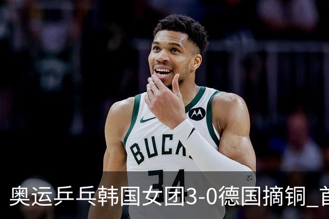奥运乒乓韩国女团3-0德国摘铜 首场女双稍有波折