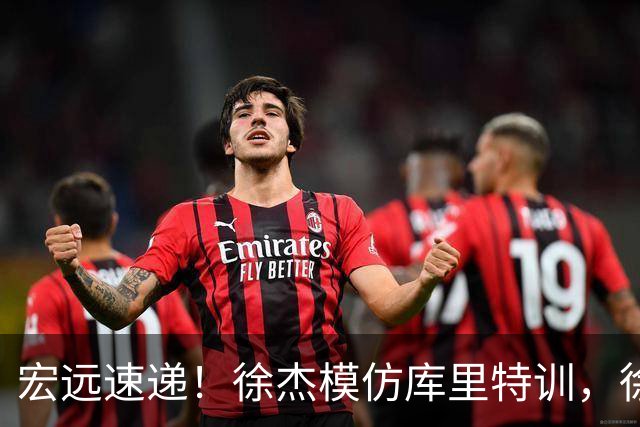 宏远速递！徐杰模仿库里特训，徐昕确定美方经纪，张文逸降薪留队