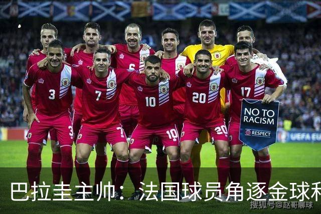 巴拉圭主帅：法国球员角逐金球&射手王 我们的球员不知道父亲是谁
