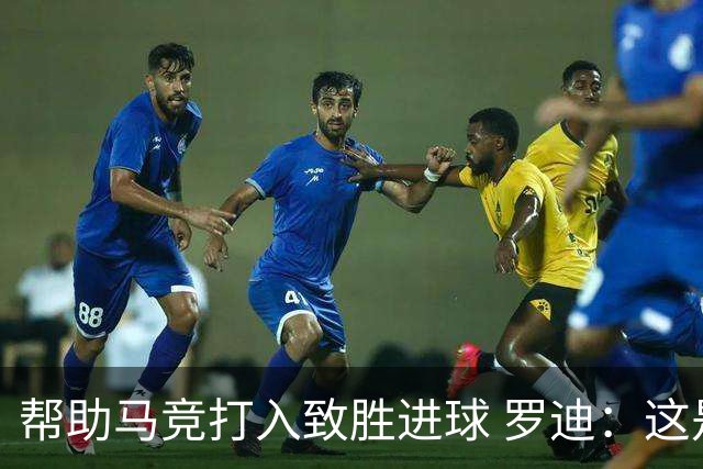 帮助马竞打入致胜进球 罗迪：这是一个特别的夜晚