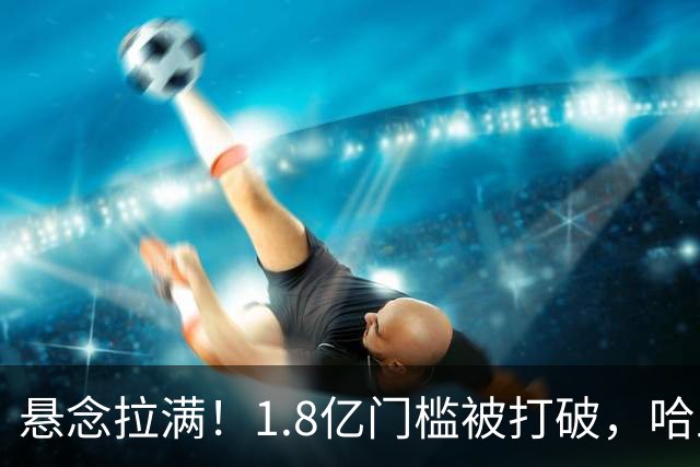 悬念拉满！1.8亿门槛被打破，哈兰德心向西甲?皇马藏转会大戏?