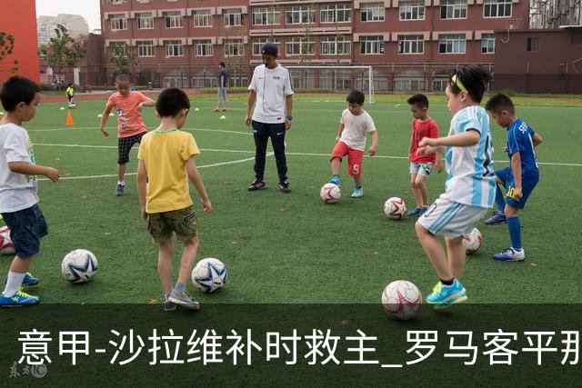 意甲-沙拉维补时救主 罗马客平那不勒斯距前四5分