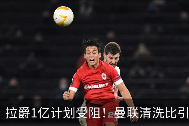 拉爵1亿计划受阻！曼联清洗比引援更难，若无冗员离队恐只再签两人