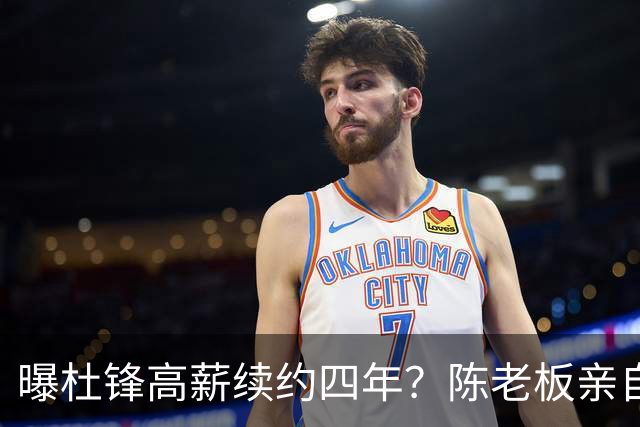 曝杜锋高薪续约四年？陈老板亲自出马谈判，留下他有三个理由