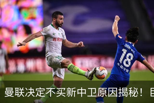 曼联决定不买新中卫原因揭秘！巨头看好一百年奇才，欲打造阿森纳式搭档