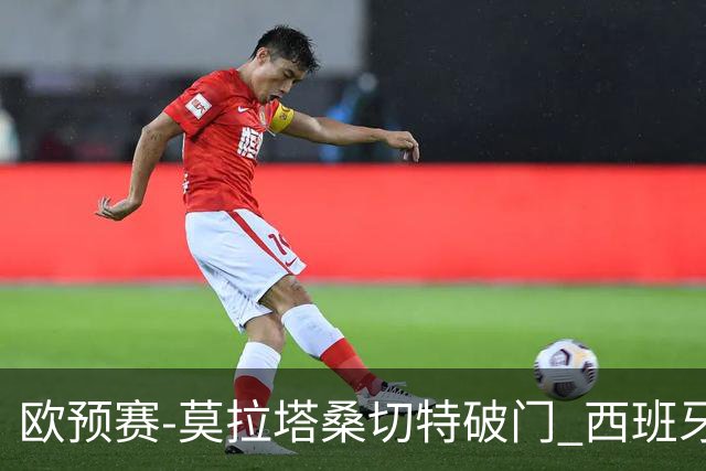 欧预赛-莫拉塔桑切特破门 西班牙2-0苏格兰