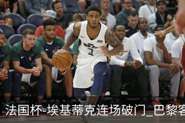 法国杯-埃基蒂克连场破门 巴黎客场3-1晋级32强