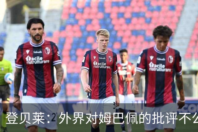 登贝莱：外界对姆巴佩的批评不公平 他是我们的队长和领袖