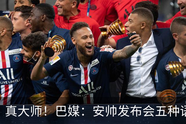 真大师！巴媒：安帅发布会五种语言灵活转换，英西意法葡游刃有余