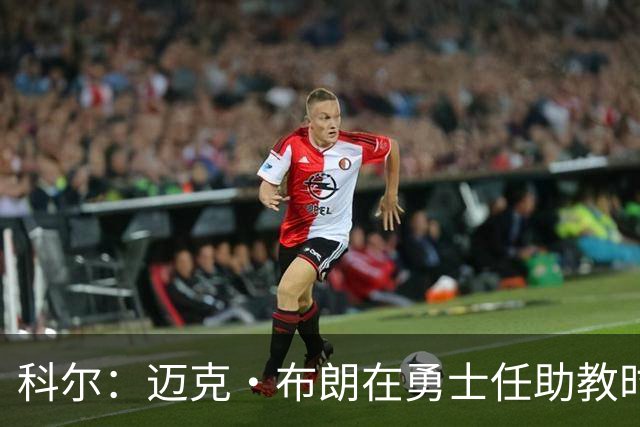 科尔：迈克·布朗在勇士任助教时帮了我很多 他有经验&执教过詹科