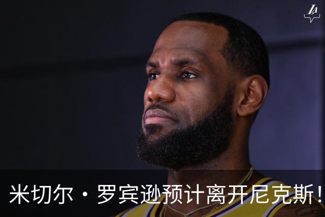 米切尔·罗宾逊预计离开尼克斯！名记：湖人有意提供中产特例长约