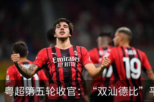 粤超第五轮收官：“双汕德比”平分秋色，广州梅州均获大胜