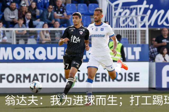翁达夫：我为进球而生；打工踢球时根本不敢想参加世界杯、欧冠