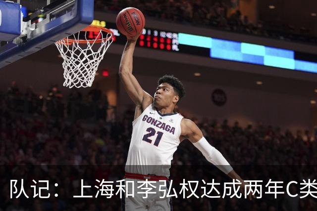 队记：上海和李弘权达成两年C类合同续约 球员在薪资上做了让步