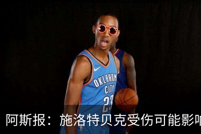 阿斯报：施洛特贝克受伤可能影响皇马签下他，解约条款7月底到期