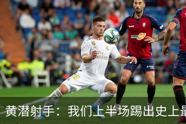 黄潜射手：我们上半场踢出史上最高水准 虽败犹荣