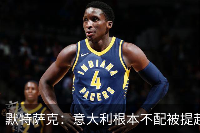 默特萨克：意大利根本不配被提起，20年前阵容那么强如今球星难觅