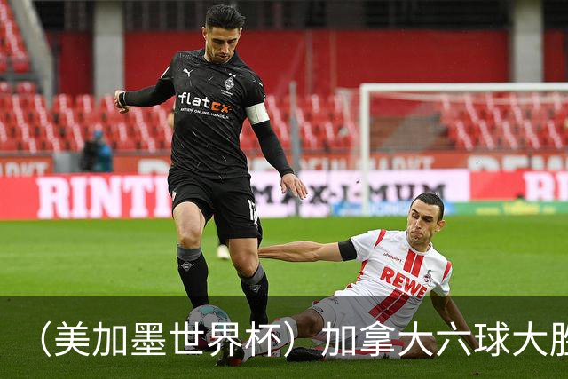 （美加墨世界杯）加拿大六球大胜卡塔尔 韩国失误送墨西哥出线