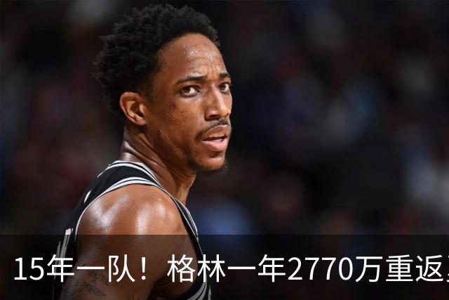 15年一队！格林一年2770万重返勇士，与库里、科尔迎来最后一舞