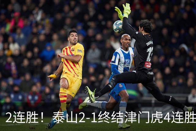 2连胜！泰山2-1终结津门虎4连胜 克雷桑补时绝杀哈达斯破门+中柱