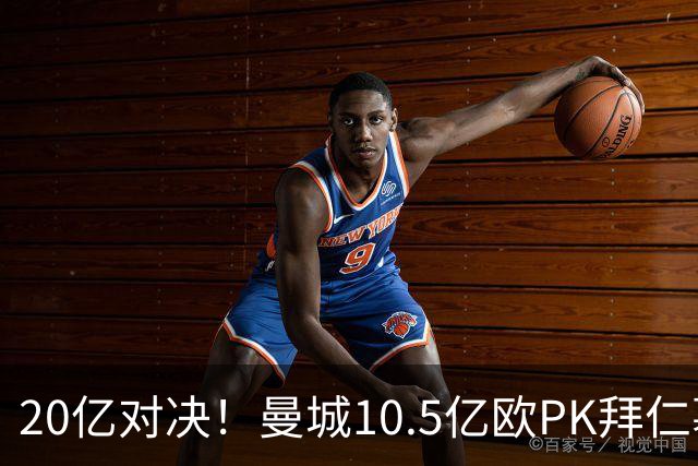 20亿对决！曼城10.5亿欧PK拜仁慕尼黑9.96亿欧