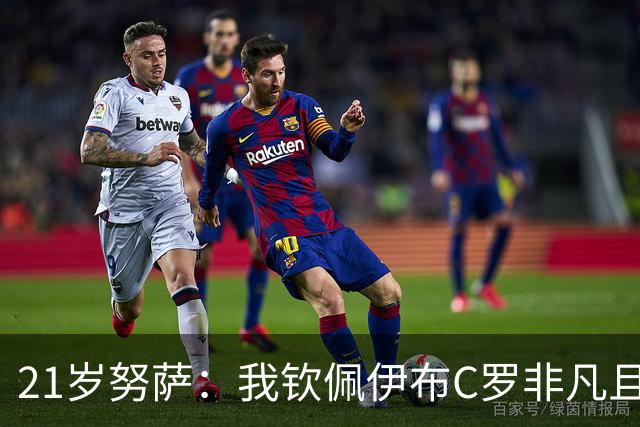 21岁努萨：我钦佩伊布C罗非凡且出众的心态，哈兰德终结能力最强