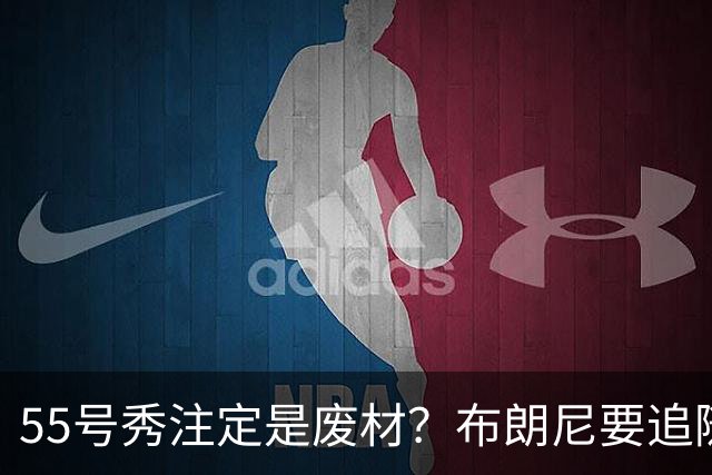 55号秀注定是废材？布朗尼要追随的不是詹姆斯的脚步